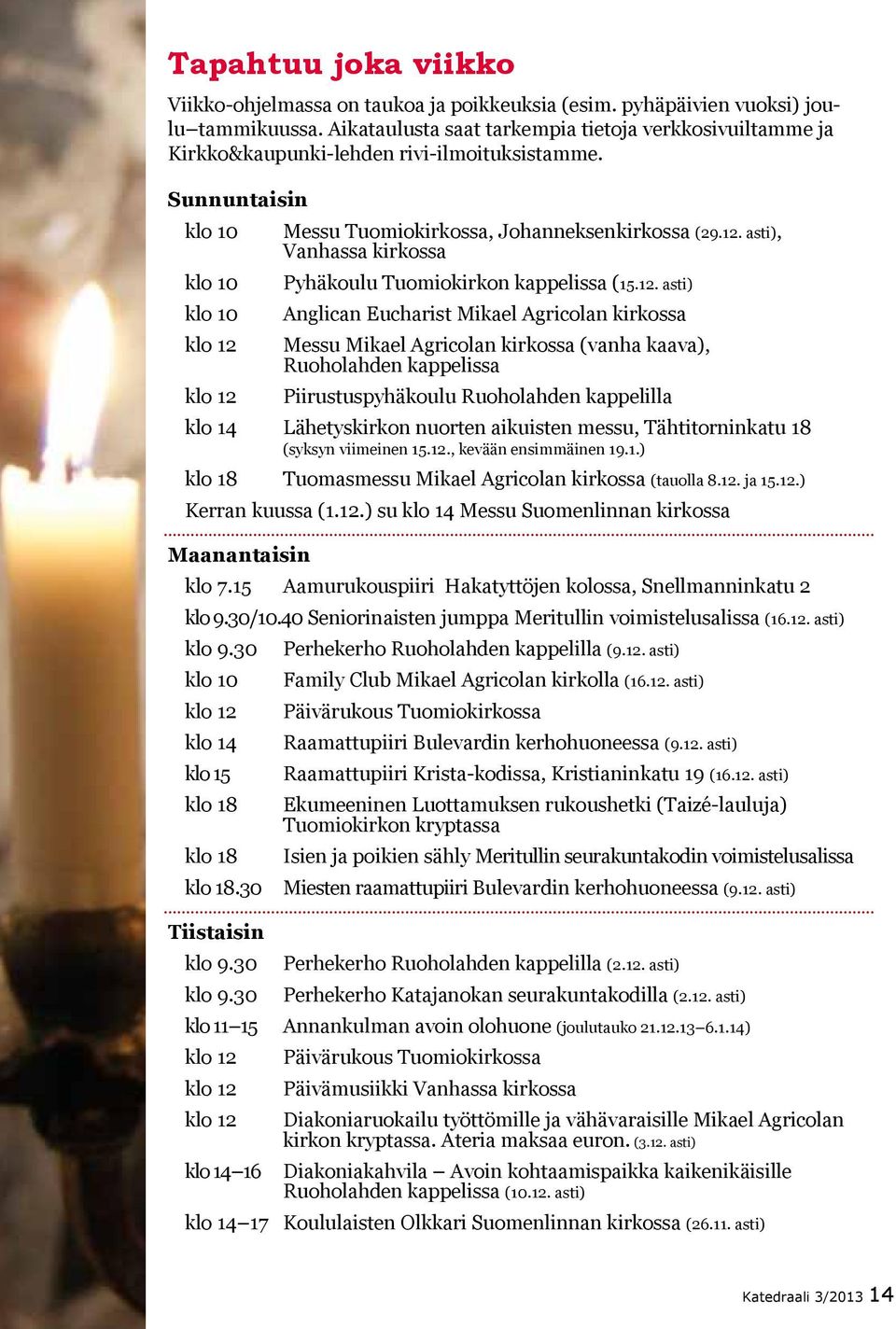 12. asti) Anglican Eucharist Mikael Agricolan kirkossa Messu Mikael Agricolan kirkossa (vanha kaava), Ruoholahden kappelissa Piirustuspyhäkoulu Ruoholahden kappelilla klo 14 Lähetyskirkon nuorten