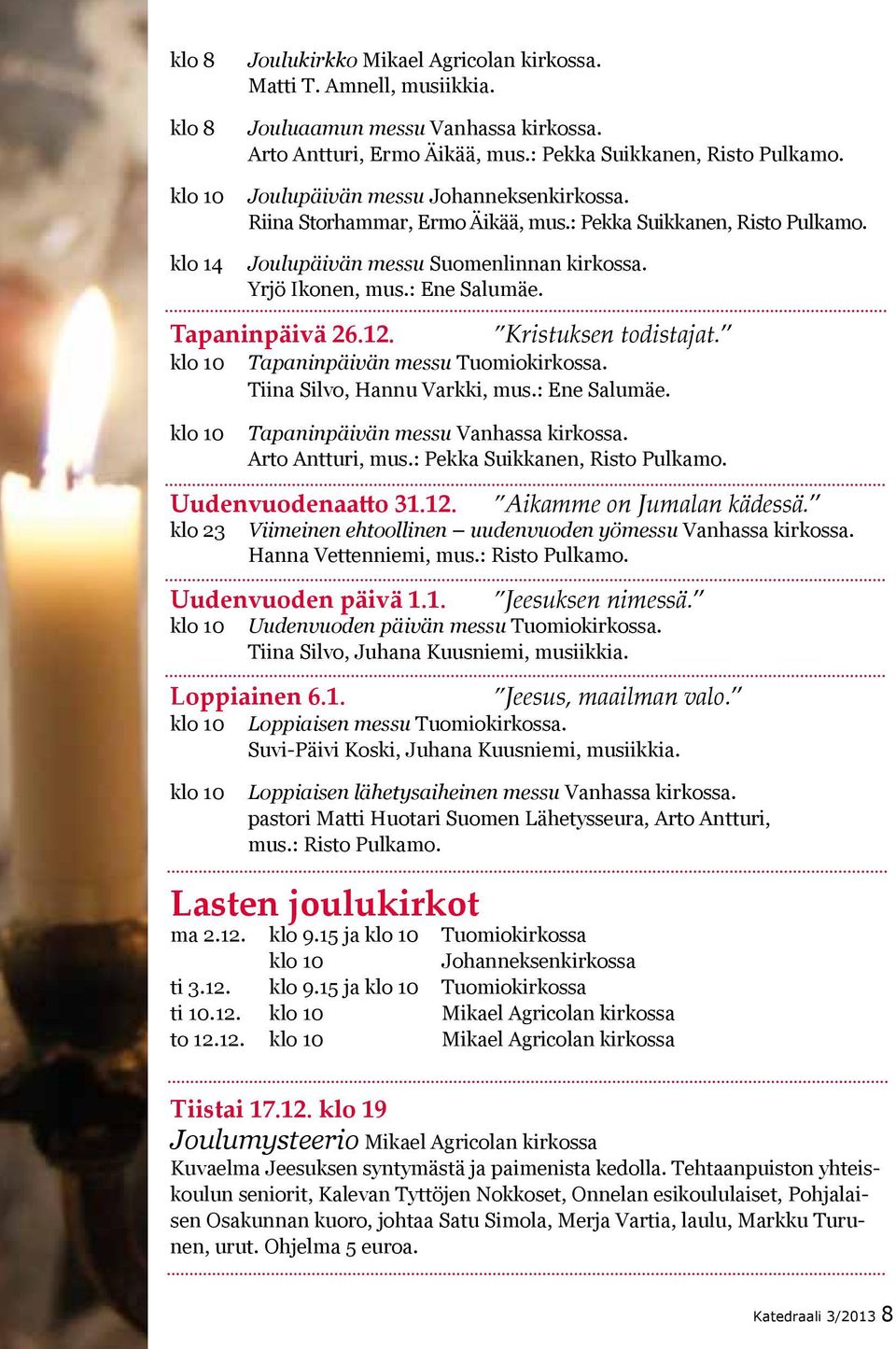 Tapaninpäivä 26.12. Kristuksen todistajat. Tapaninpäivän messu Tuomiokirkossa. Tiina Silvo, Hannu Varkki, mus.: Ene Salumäe. Tapaninpäivän messu Vanhassa kirkossa. Arto Antturi, mus.