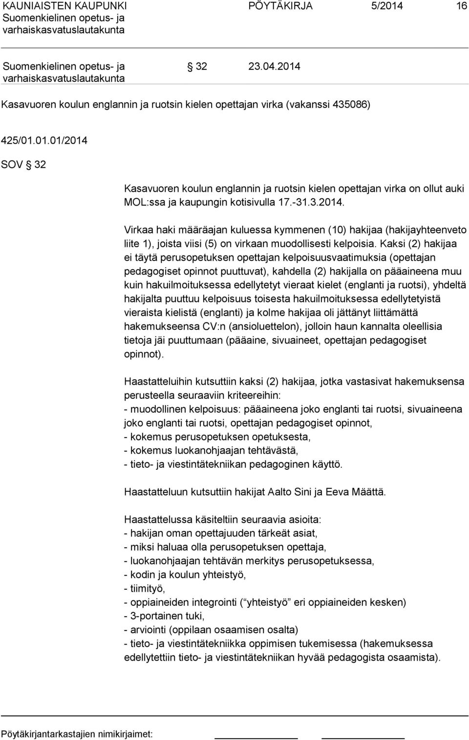 Kaksi (2) hakijaa ei täytä perusopetuksen opettajan kelpoisuusvaatimuksia (opettajan pedagogiset opinnot puuttuvat), kahdella (2) hakijalla on pääaineena muu kuin hakuilmoituksessa edellytetyt