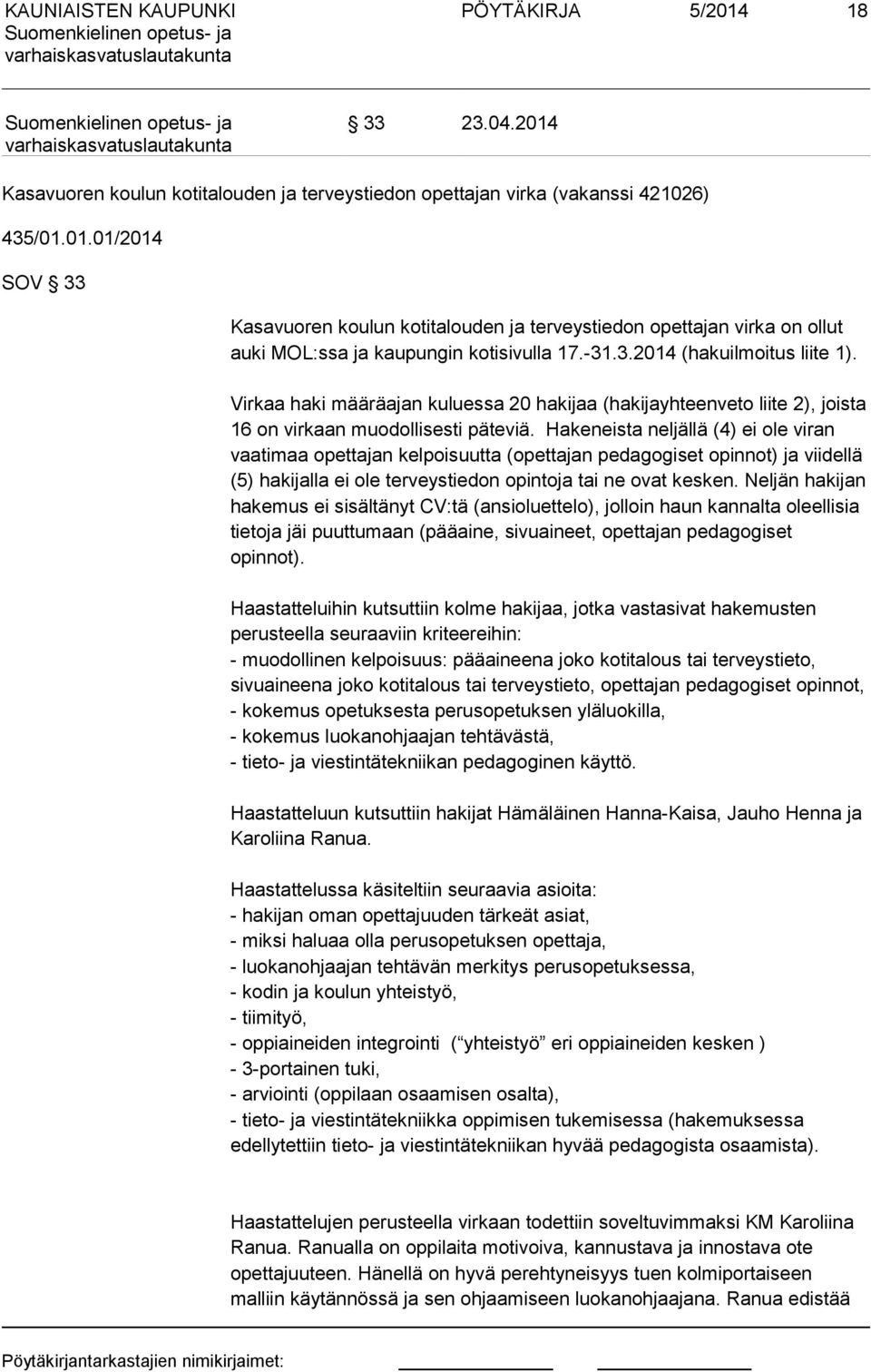 Hakeneista neljällä (4) ei ole viran vaatimaa opettajan kelpoisuutta (opettajan pedagogiset opinnot) ja viidellä (5) hakijalla ei ole terveystiedon opintoja tai ne ovat kesken.