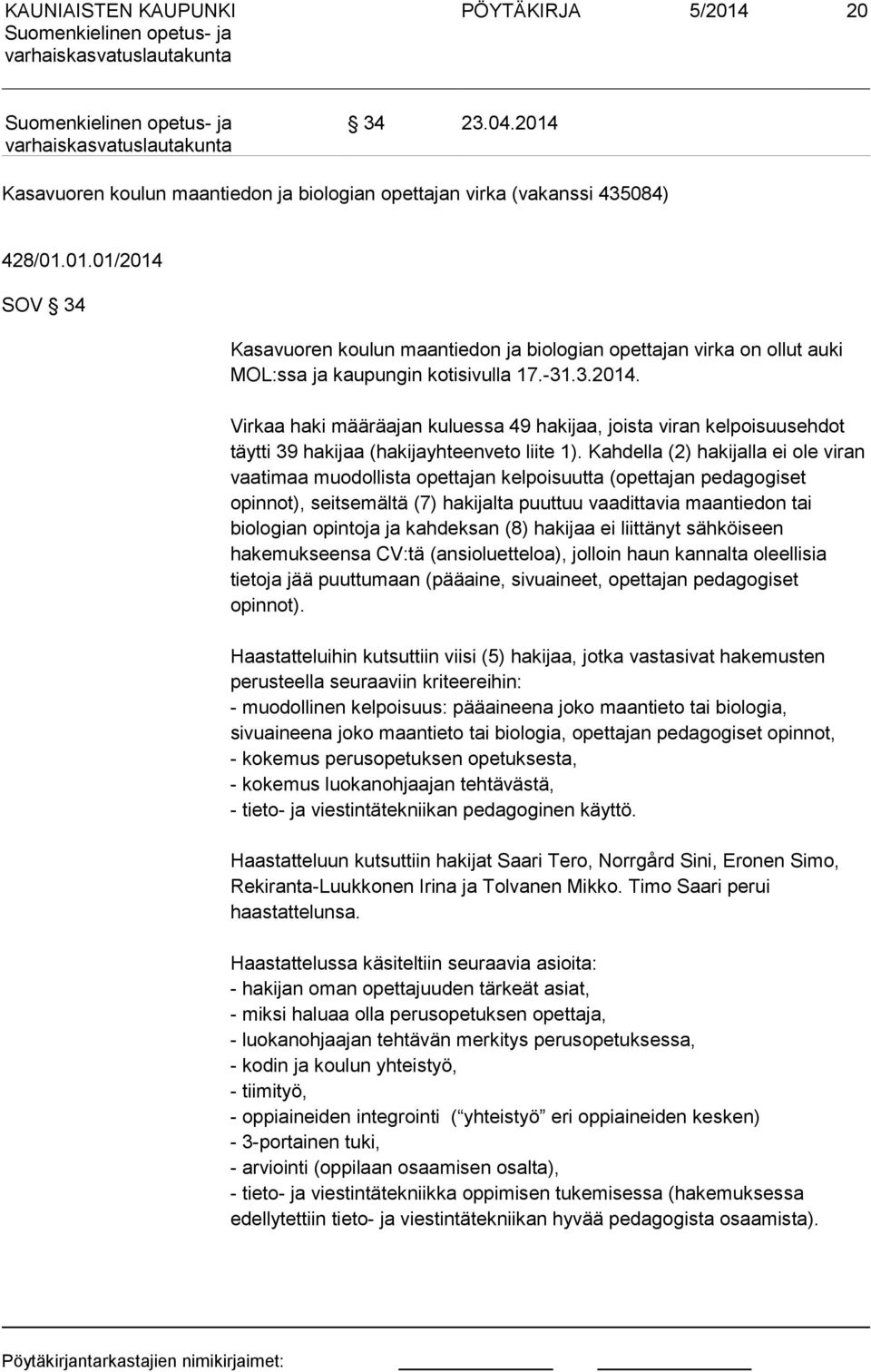 Kahdella (2) hakijalla ei ole viran vaatimaa muodollista opettajan kelpoisuutta (opettajan pedagogiset opinnot), seitsemältä (7) hakijalta puuttuu vaadittavia maantiedon tai biologian opintoja ja