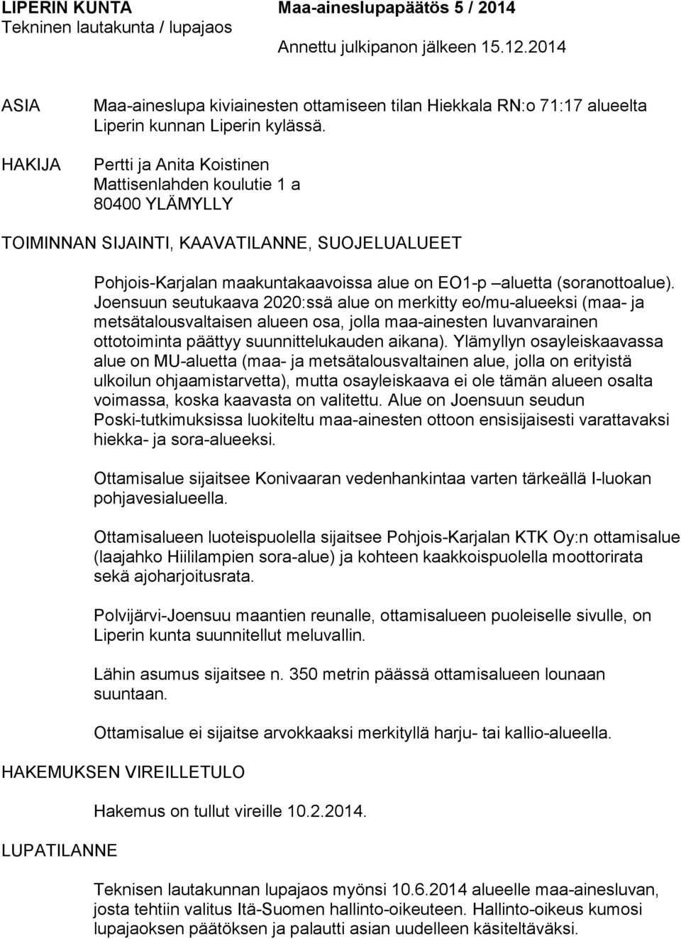 Pertti ja Anita Koistinen Mattisenlahden koulutie 1 a 80400 YLÄMYLLY TOIMINNAN SIJAINTI, KAAVATILANNE, SUOJELUALUEET Pohjois-Karjalan maakuntakaavoissa alue on EO1-p aluetta (soranottoalue).