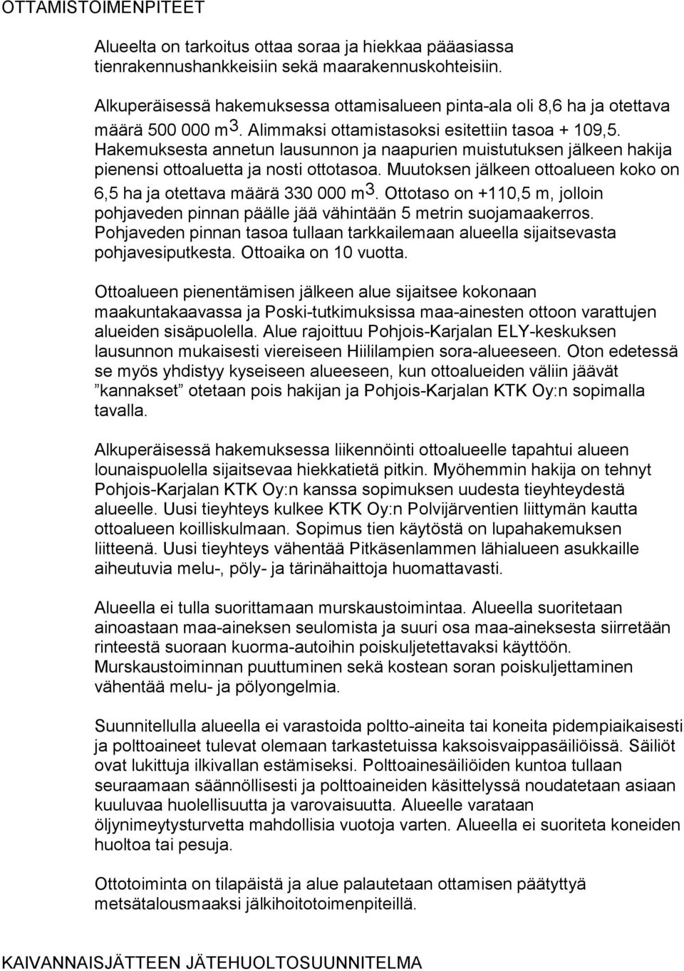 Hakemuksesta annetun lausunnon ja naapurien muistutuksen jälkeen hakija pienensi ottoaluetta ja nosti ottotasoa. Muutoksen jälkeen ottoalueen koko on 6,5 ha ja otettava määrä 330 000 m 3.