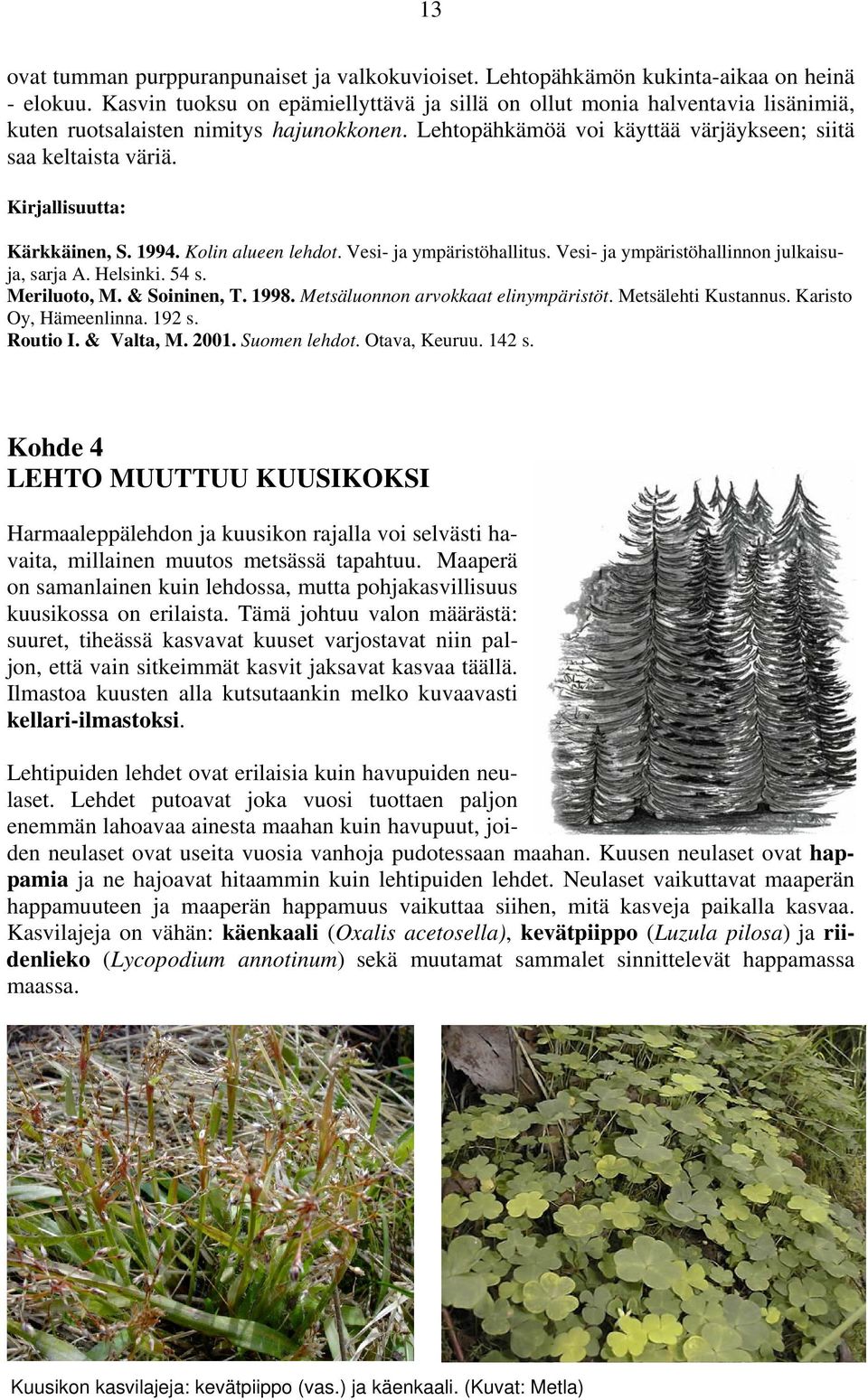 Kirjallisuutta: Kärkkäinen, S. 1994. Kolin alueen lehdot. Vesi- ja ympäristöhallitus. Vesi- ja ympäristöhallinnon julkaisuja, sarja A. Helsinki. 54 s. Meriluoto, M. & Soininen, T. 1998.