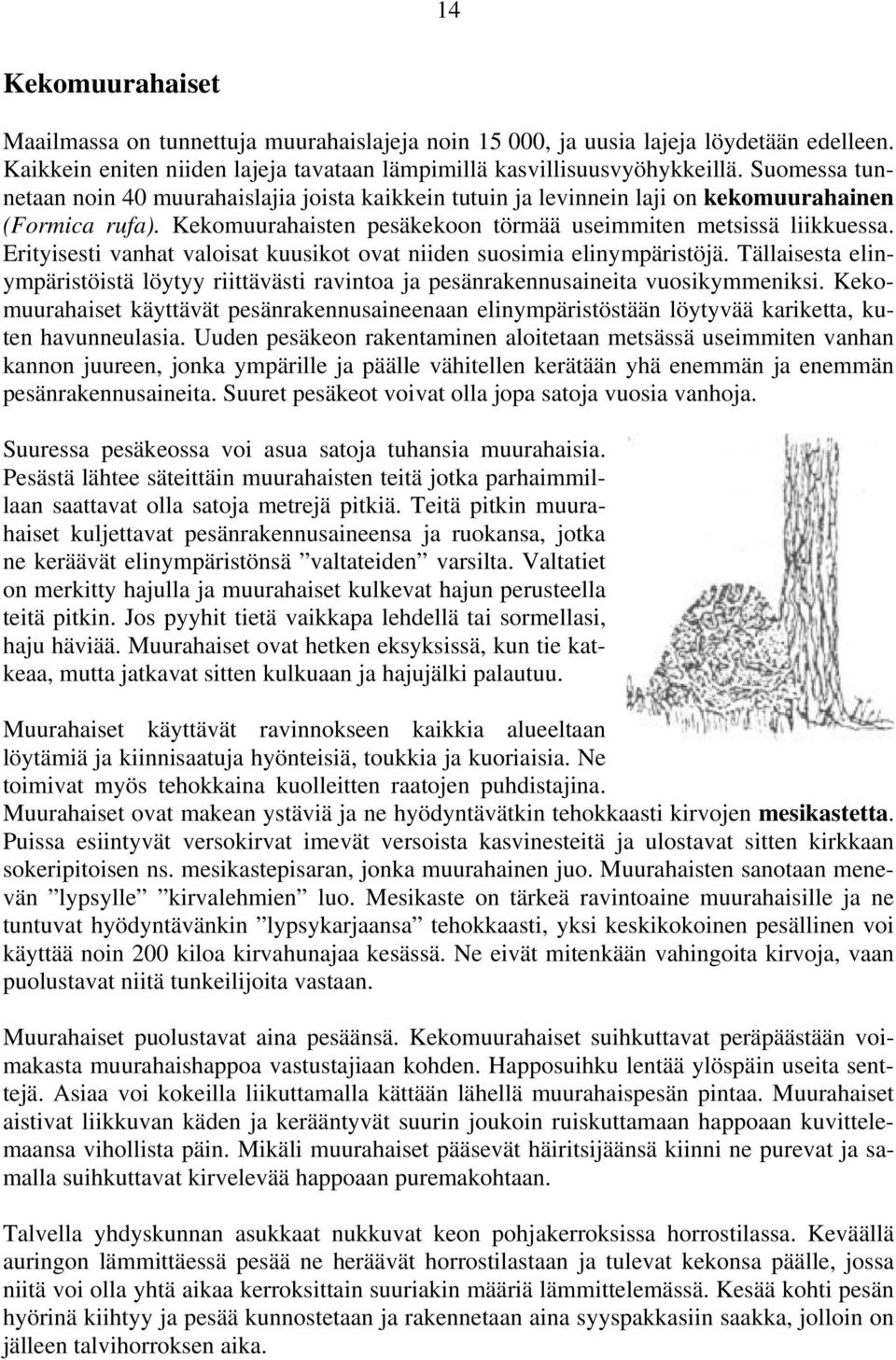 Erityisesti vanhat valoisat kuusikot ovat niiden suosimia elinympäristöjä. Tällaisesta elinympäristöistä löytyy riittävästi ravintoa ja pesänrakennusaineita vuosikymmeniksi.