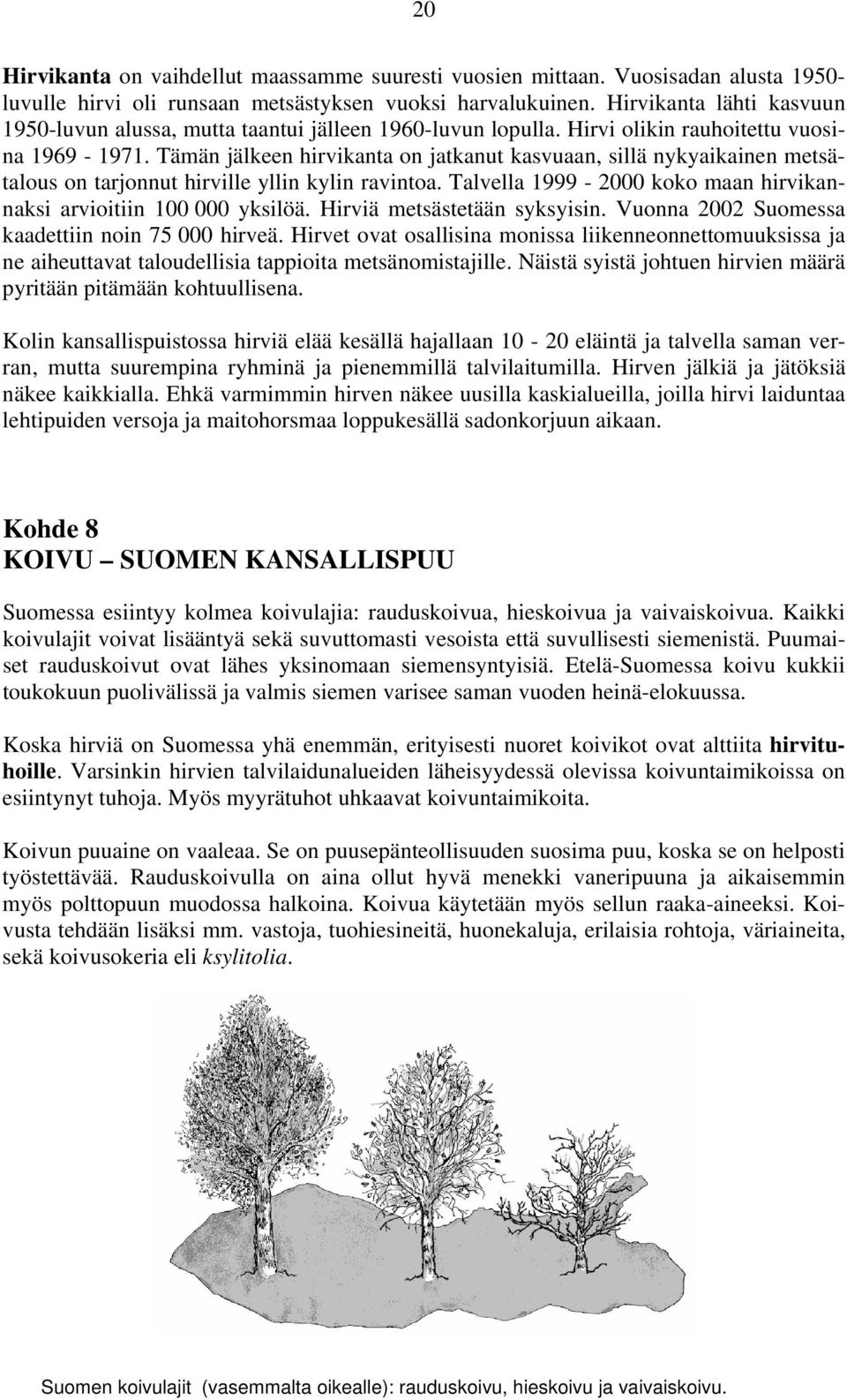 Tämän jälkeen hirvikanta on jatkanut kasvuaan, sillä nykyaikainen metsätalous on tarjonnut hirville yllin kylin ravintoa. Talvella 1999-2000 koko maan hirvikannaksi arvioitiin 100 000 yksilöä.