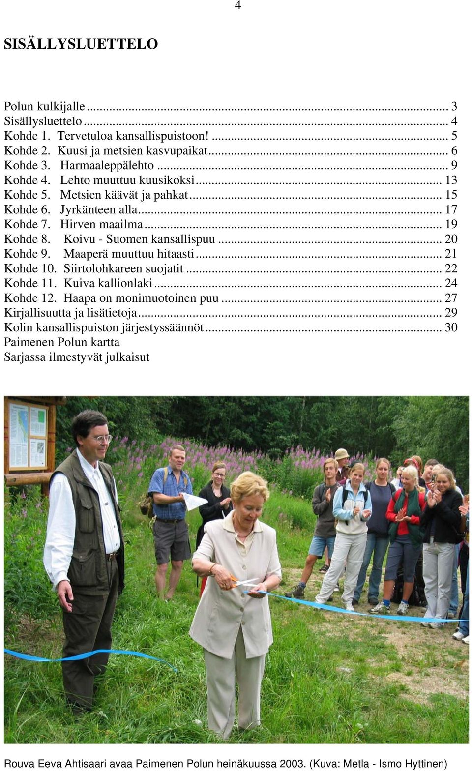 Maaperä muuttuu hitaasti... 21 Kohde 10. Siirtolohkareen suojatit... 22 Kohde 11. Kuiva kallionlaki... 24 Kohde 12. Haapa on monimuotoinen puu... 27 Kirjallisuutta ja lisätietoja.