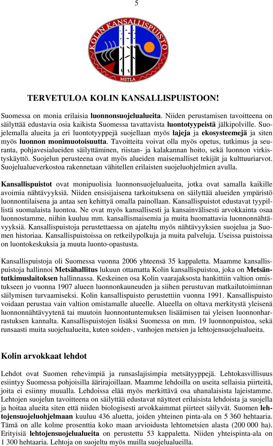 Suojelemalla alueita ja eri luontotyyppejä suojellaan myös lajeja ja ekosysteemejä ja siten myös luonnon monimuotoisuutta.