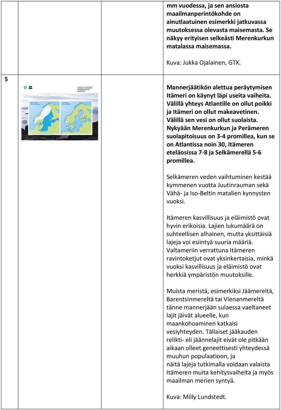 Välillä sen vesi on ollut suolaista. Nykyään Merenkurkun ja Perämeren suolapitoisuus on 3 4 promillea, kun se on Atlantissa noin 30, Itämeren eteläosissa 7 8 ja Selkämerellä 5 6 promillea.