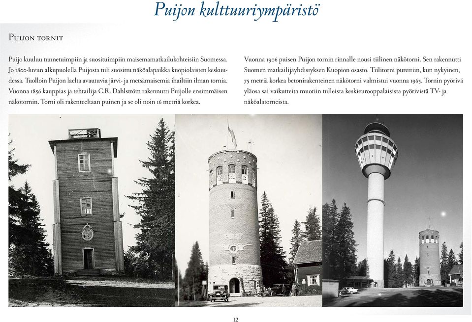 Vuonna 1856 kauppias ja tehtailija C.R. Dahlström rakennutti Puijolle ensimmäisen näkötornin. Torni oli rakenteeltaan puinen ja se oli noin 16 metriä korkea.