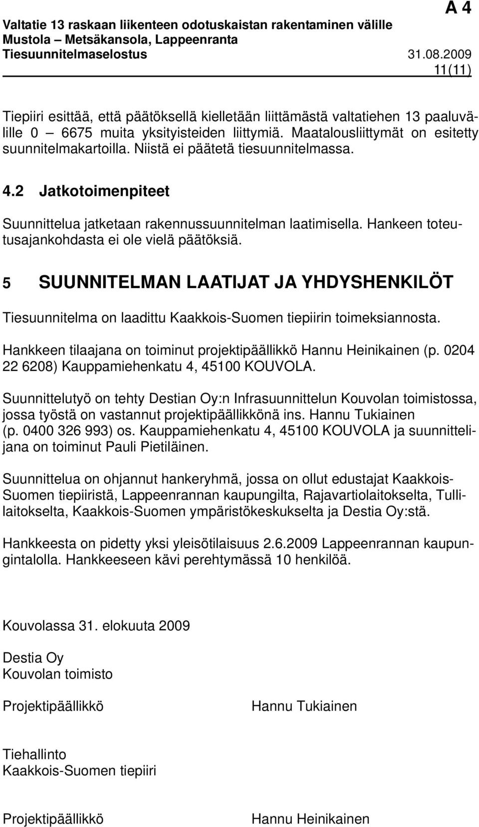 5 SUUNNITELMAN LAATIJAT JA YHDYSHENKILÖT Tiesuunnitelma on laadittu Kaakkois-Suomen tiepiirin toimeksiannosta. Hankkeen tilaajana on toiminut projektipäällikkö Hannu Heinikainen (p.