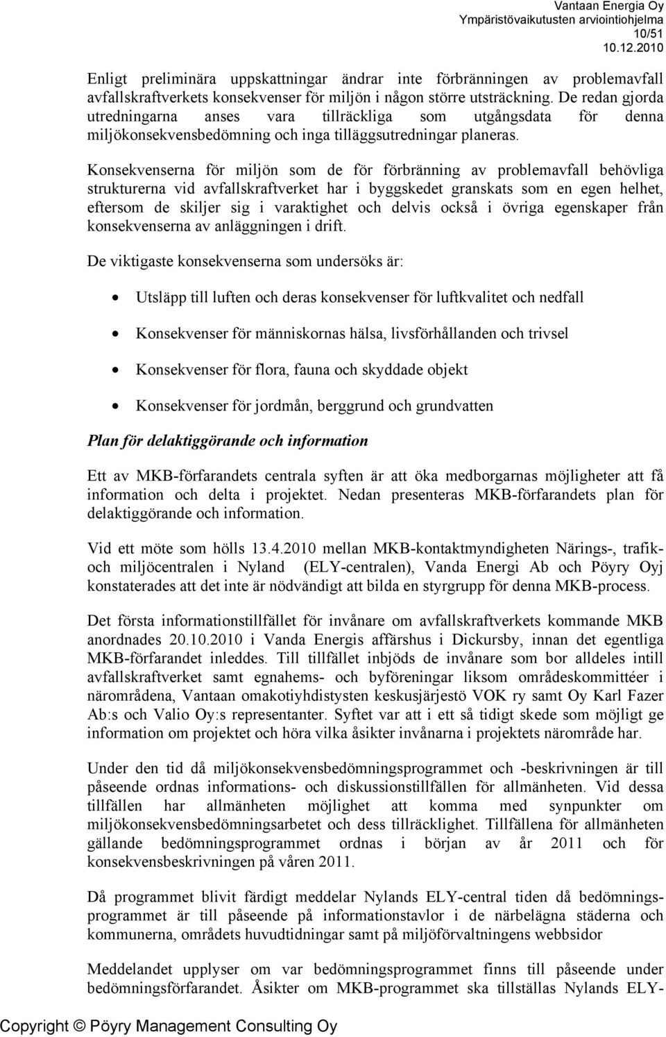 Konsekvenserna för miljön som de för förbränning av problemavfall behövliga strukturerna vid avfallskraftverket har i byggskedet granskats som en egen helhet, eftersom de skiljer sig i varaktighet