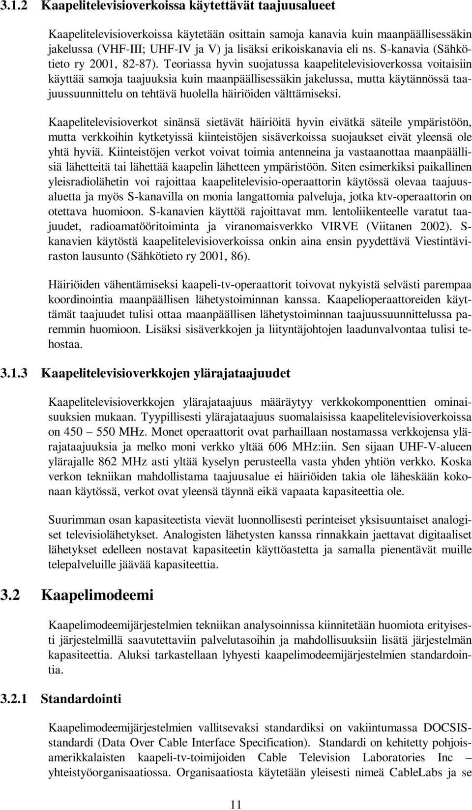 Teoriassa hyvin suojatussa kaapelitelevisioverkossa voitaisiin käyttää samoja taajuuksia kuin maanpäällisessäkin jakelussa, mutta käytännössä taajuussuunnittelu on tehtävä huolella häiriöiden