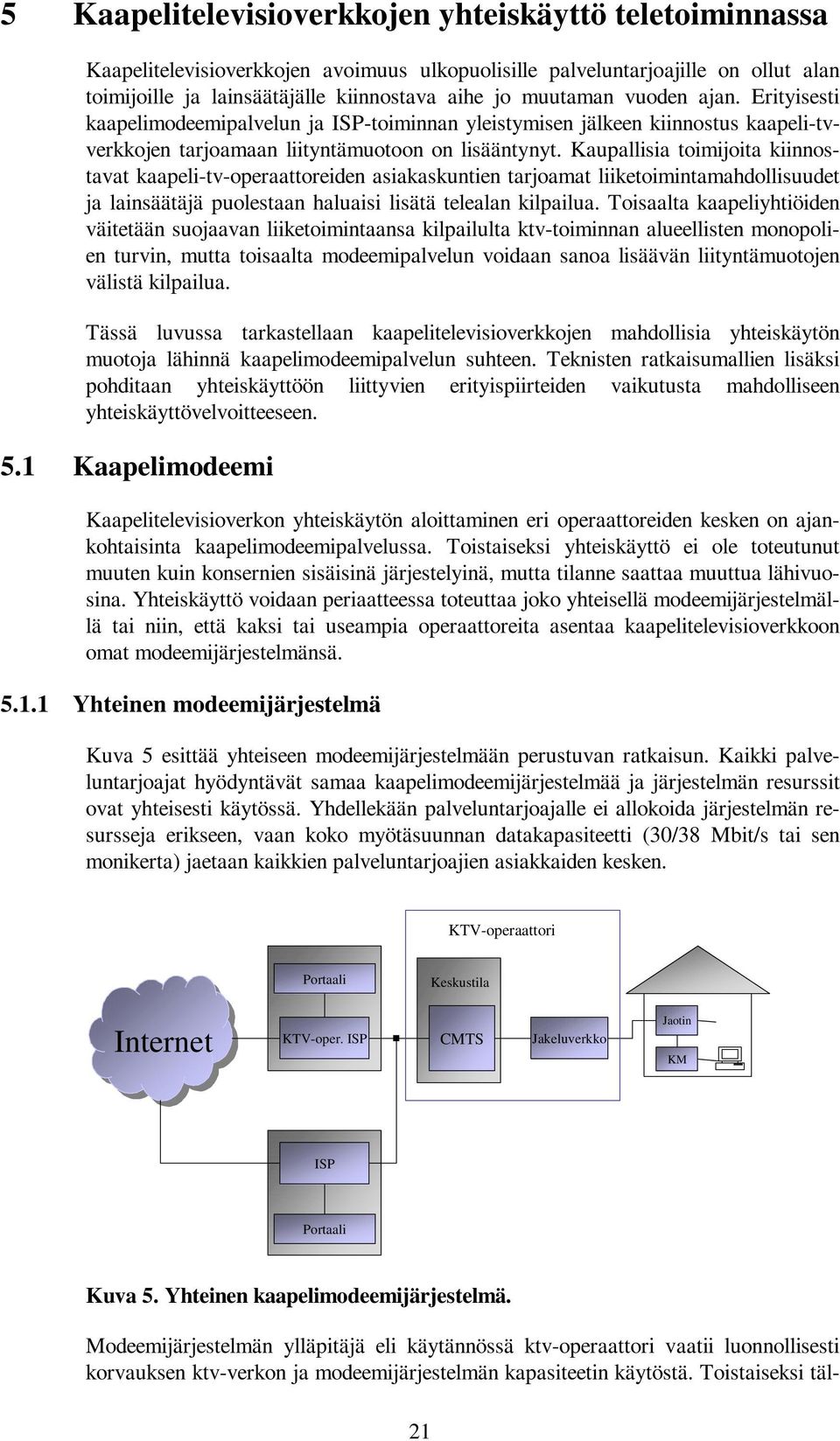 Kaupallisia toimijoita kiinnostavat kaapeli-tv-operaattoreiden asiakaskuntien tarjoamat liiketoimintamahdollisuudet ja lainsäätäjä puolestaan haluaisi lisätä telealan kilpailua.