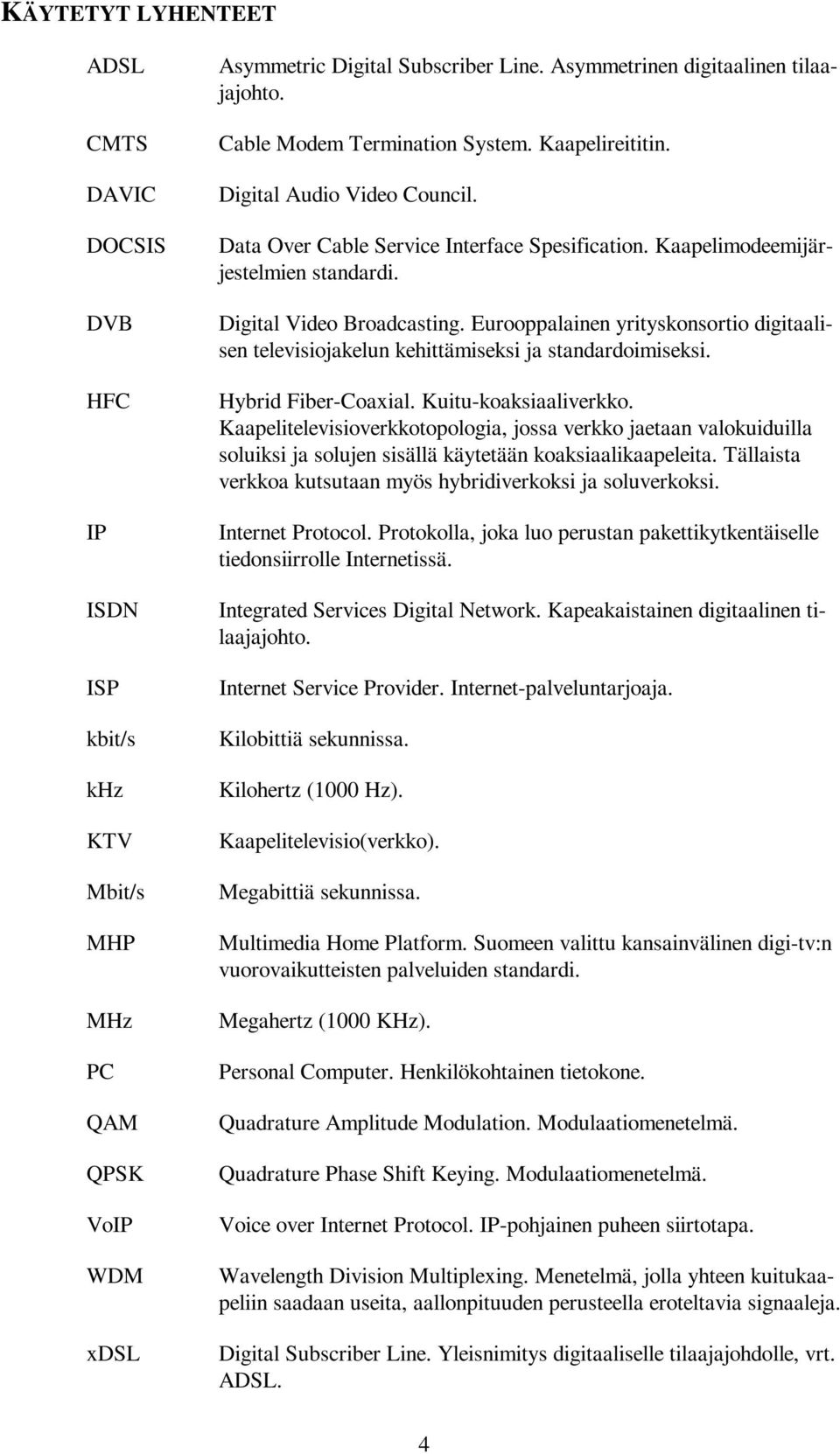 Eurooppalainen yrityskonsortio digitaalisen televisiojakelun kehittämiseksi ja standardoimiseksi. Hybrid Fiber-Coaxial. Kuitu-koaksiaaliverkko.