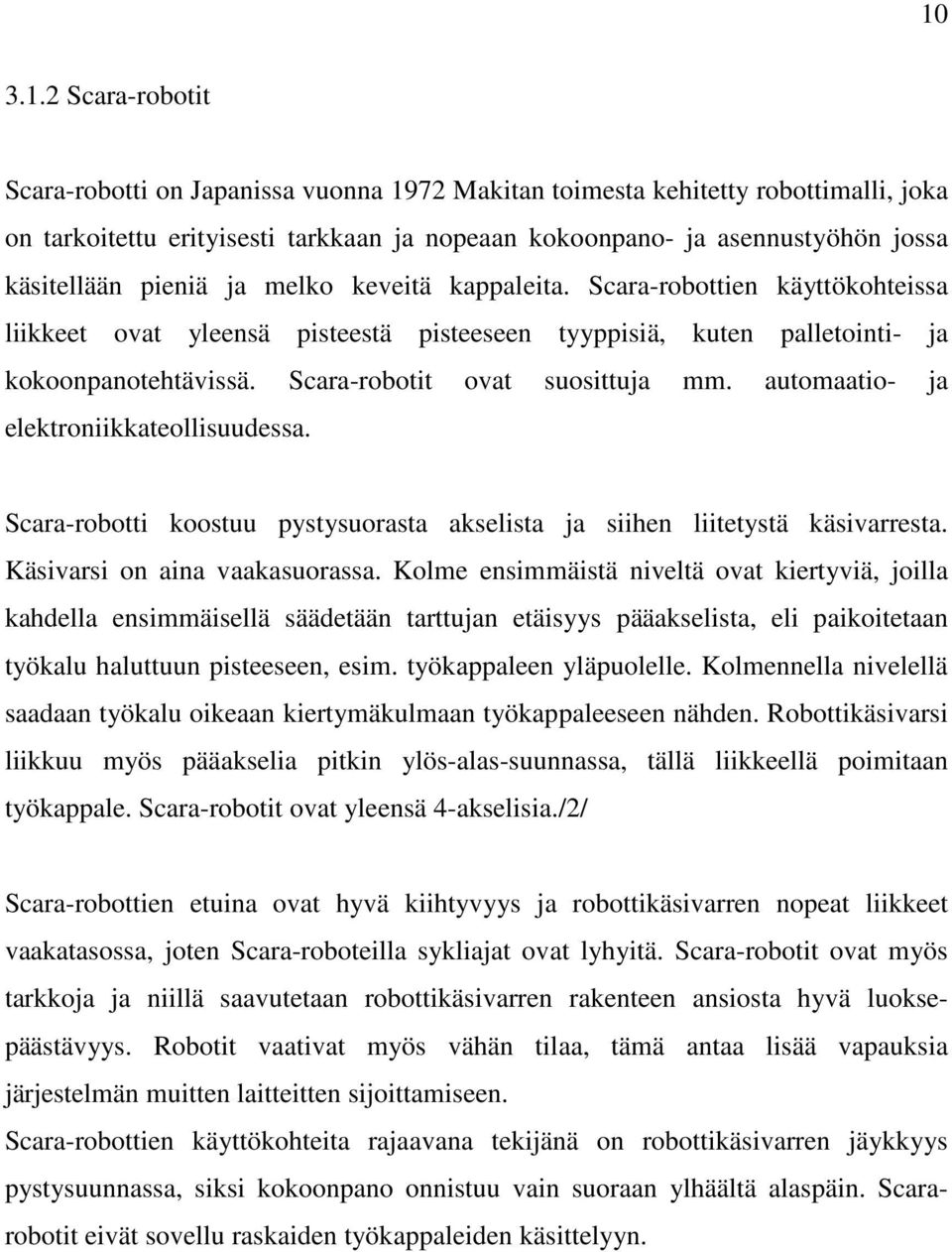 Scara-robotit ovat suosittuja mm. automaatio- ja elektroniikkateollisuudessa. Scara-robotti koostuu pystysuorasta akselista ja siihen liitetystä käsivarresta. Käsivarsi on aina vaakasuorassa.