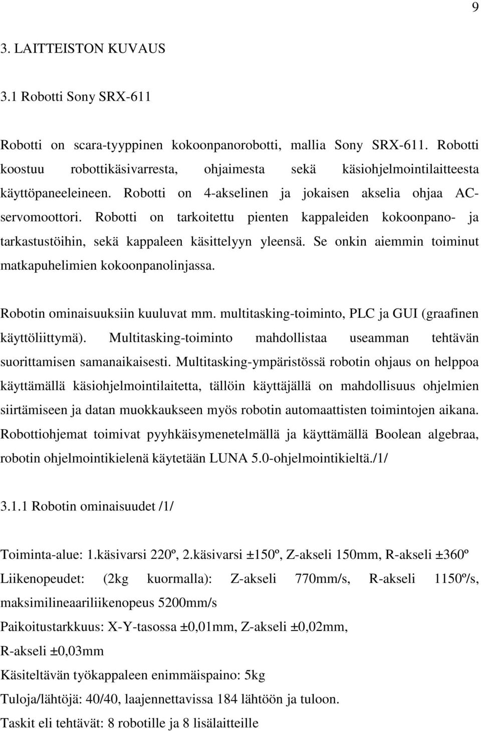 Robotti on tarkoitettu pienten kappaleiden kokoonpano- ja tarkastustöihin, sekä kappaleen käsittelyyn yleensä. Se onkin aiemmin toiminut matkapuhelimien kokoonpanolinjassa.