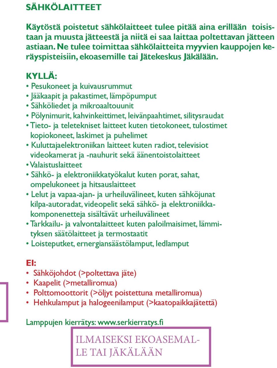 KYLLÄ: Pesukoneet ja kuivausrummut Jääkaapit ja pakastimet, lämpöpumput Sähköliedet ja mikroaaltouunit Pölynimurit, kahvinkeittimet, leivänpaahtimet, silitysraudat Tieto- ja teletekniset laitteet