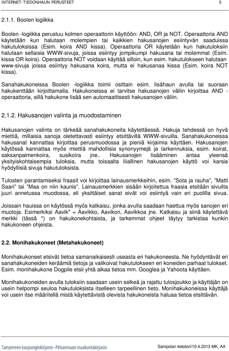 Operaattoria OR käytetään kun hakutuloksiin halutaan sellaisia WWW-sivuja, joissa esiintyy jompikumpi hakusana tai molemmat (Esim. kissa OR koira). Operaattoria NOT voidaan käyttää silloin, kun esim.