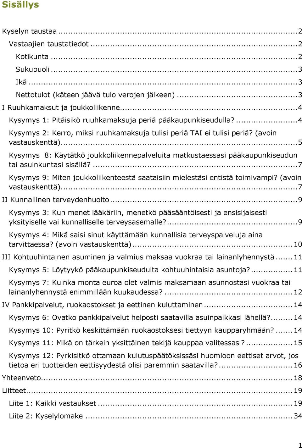 .. 5 Kysymys 8: Käytätkö joukkoliikennepalveluita matkustaessasi pääkaupunkiseudun tai asuinkuntasi sisällä?... 7 Kysymys 9: Miten joukkoliikenteestä saataisiin mielestäsi entistä toimivampi?