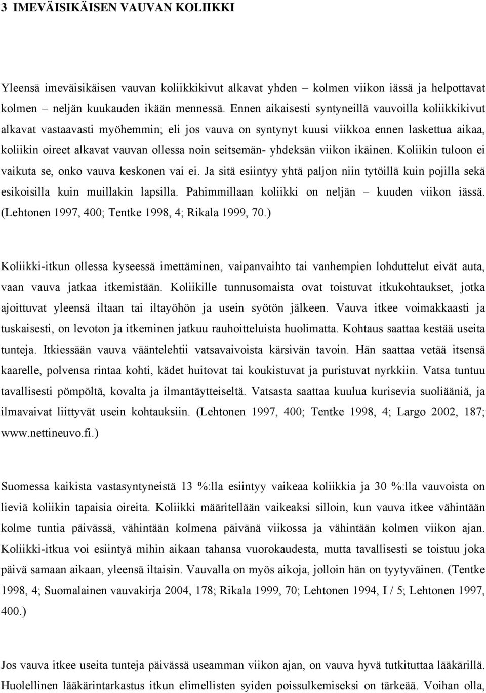 seitsemän- yhdeksän viikon ikäinen. Koliikin tuloon ei vaikuta se, onko vauva keskonen vai ei. Ja sitä esiintyy yhtä paljon niin tytöillä kuin pojilla sekä esikoisilla kuin muillakin lapsilla.
