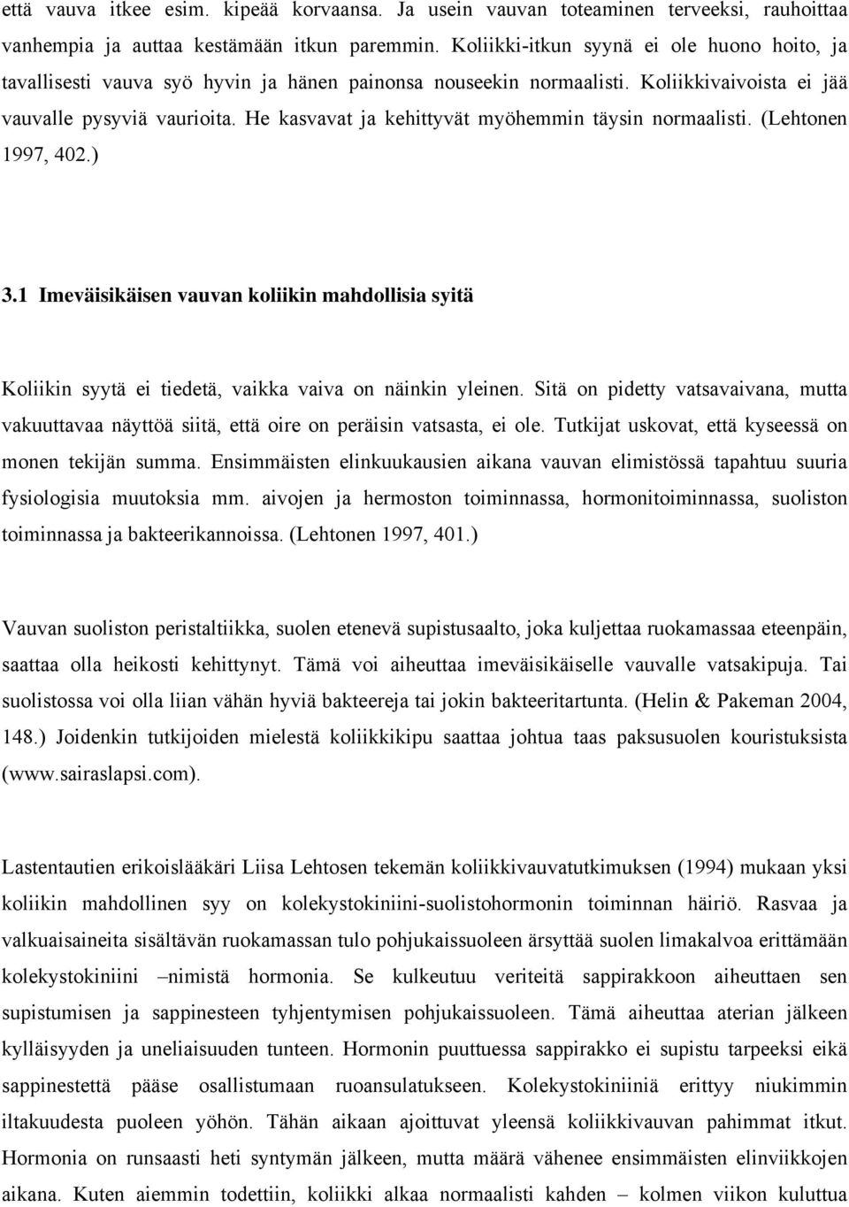 He kasvavat ja kehittyvät myöhemmin täysin normaalisti. (Lehtonen 1997, 402.) 3.1 Imeväisikäisen vauvan koliikin mahdollisia syitä Koliikin syytä ei tiedetä, vaikka vaiva on näinkin yleinen.