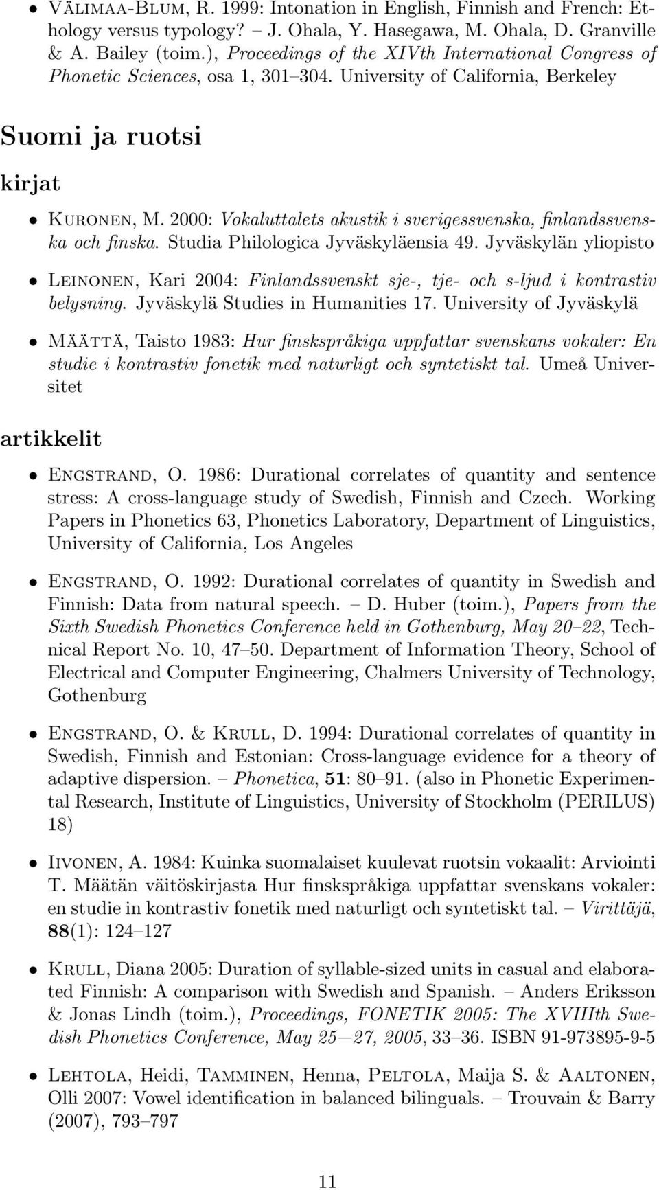 2000: Vokaluttalets akustik i sverigessvenska, finlandssvenska och finska. Studia Philologica Jyväskyläensia 49.
