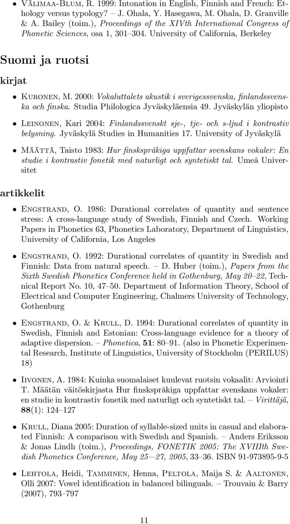 2000: Vokaluttalets akustik i sverigessvenska, finlandssvenska och finska. Studia Philologica Jyväskyläensia 49.