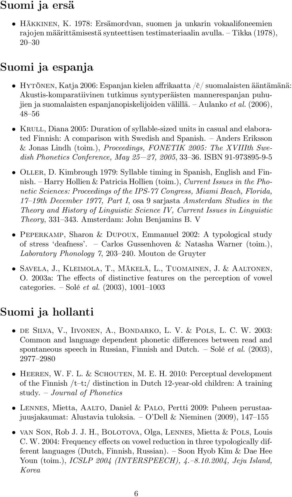 suomalaisten espanjanopiskelijoiden välillä. Aulanko et al. (2006), 48 56 Krull, Diana 2005: Duration of syllable-sized units in casual and elaborated Finnish: A comparison with Swedish and Spanish.