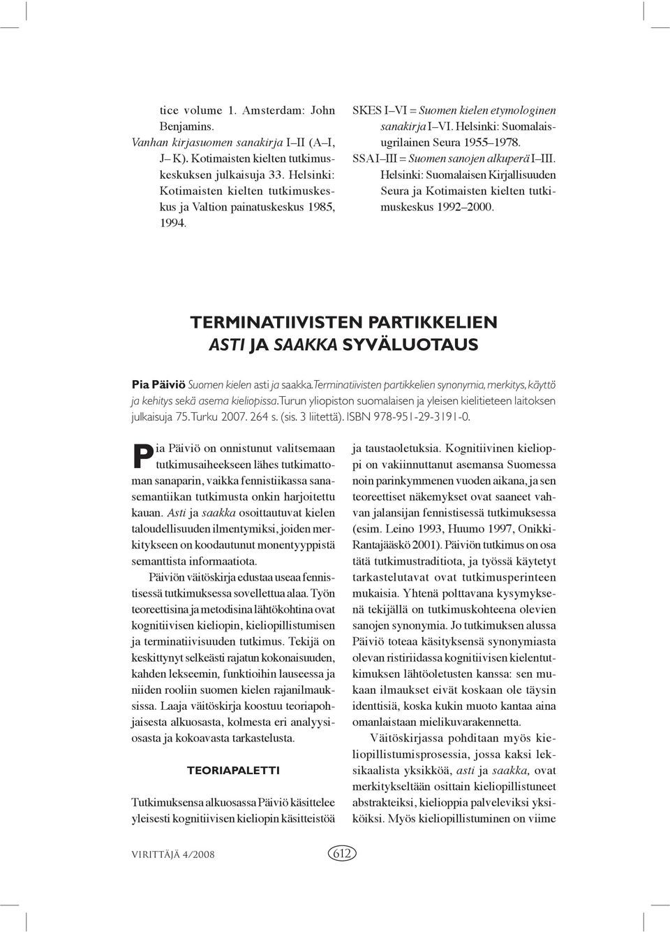 SSA I III = Suomen sanojen alkuperä I III. Helsinki: Suomalaisen Kirjallisuuden Seura ja Kotimaisten kielten tutkimuskeskus 1992 2000.