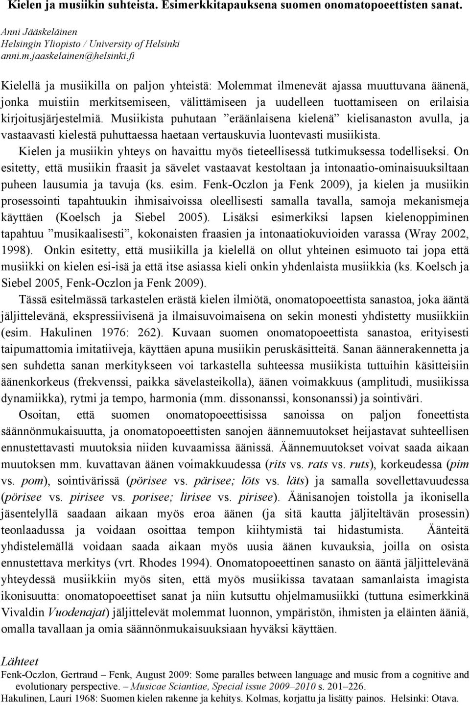 Musiikista puhutaan eräänlaisena kielenä kielisanaston avulla, ja vastaavasti kielestä puhuttaessa haetaan vertauskuvia luontevasti musiikista.