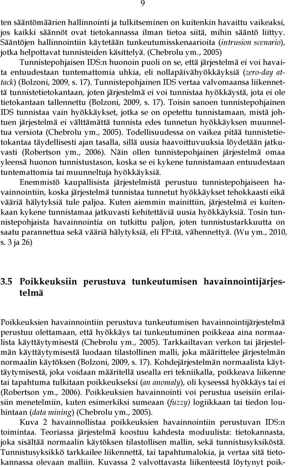 , 2005) Tunnistepohjaisen IDS:n huonoin puoli on se, että järjestelmä ei voi havaita entuudestaan tuntemattomia uhkia, eli nollapäivähyökkäyksiä (zero-day attack) (Bolzoni, 2009, s. 17).