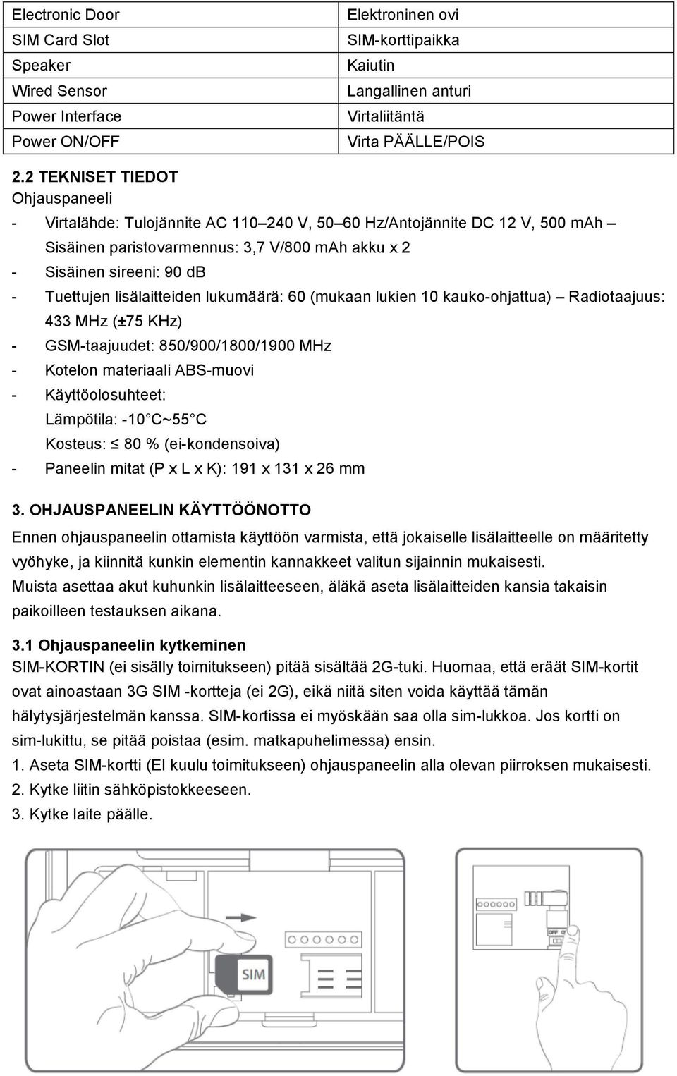 lisälaitteiden lukumäärä: 60 (mukaan lukien 10 kauko-ohjattua) Radiotaajuus: 433 MHz (±75 KHz) - GSM-taajuudet: 850/900/1800/1900 MHz - Kotelon materiaali ABS-muovi - Käyttöolosuhteet: Lämpötila: -10