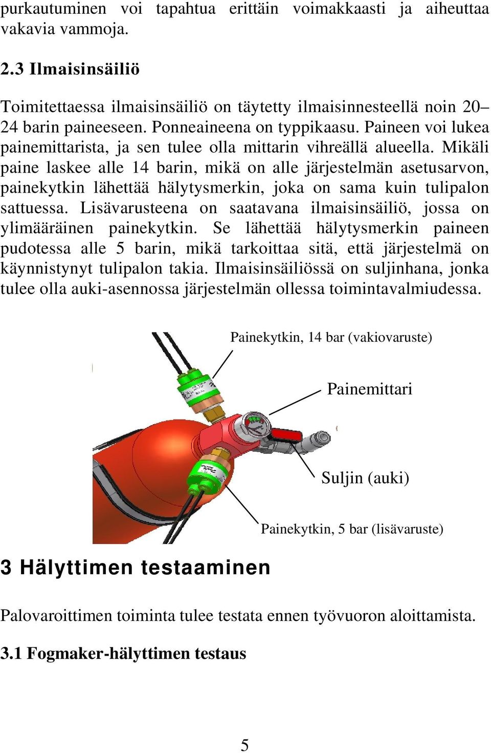 Mikäli paine laskee alle 14 barin, mikä on alle järjestelmän asetusarvon, painekytkin lähettää hälytysmerkin, joka on sama kuin tulipalon sattuessa.