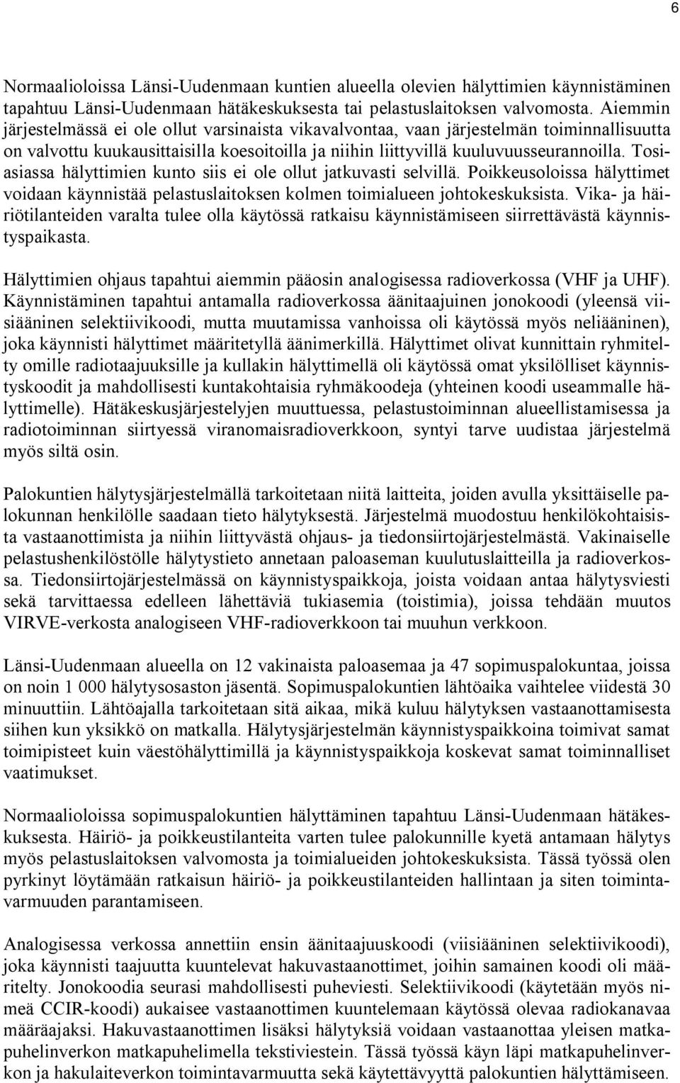 Tosiasiassa hälyttimien kunto siis ei ole ollut jatkuvasti selvillä. Poikkeusoloissa hälyttimet voidaan käynnistää pelastuslaitoksen kolmen toimialueen johtokeskuksista.