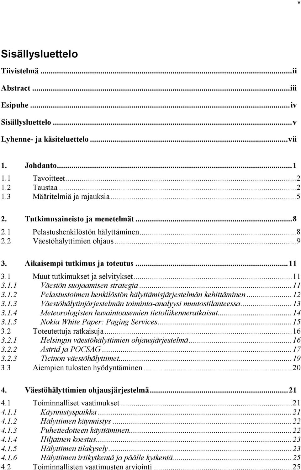 ..11 3.1.2 Pelastustoimen henkilöstön hälyttämisjärjestelmän kehittäminen...12 3.1.3 Väestöhälytinjärjestelmän toiminta-analyysi muutostilanteessa...13 3.1.4 Meteorologisten havaintoasemien tietoliikenneratkaisut.