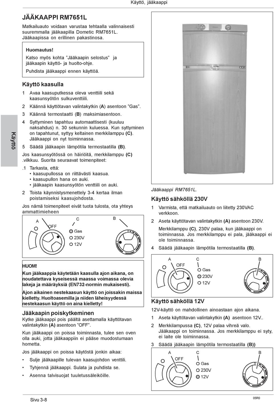 2 Käännä käyttötavan valintakytkin (A) asentoon Gas. 3 Käännä termostaatti (B) maksimiasentoon. 4 Syttyminen tapahtuu automaattisesti (kuuluu naksahdus) n. 30 sekunnin kuluessa.