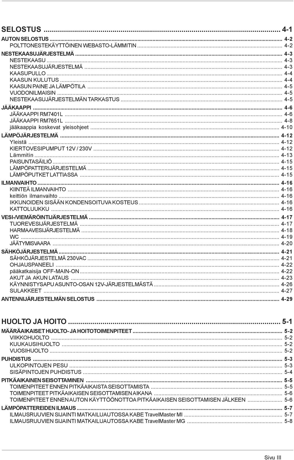 .. 4-10 LÄMPÖJÄRJESTELMÄ... 4-12 Yleistä... 4-12 KIERTOVESIPUMPUT 12V / 230V... 4-12 Lämmitin... 4-13 PAISUNTASÄILIÖ... 4-15 LÄMPÖPATTERIJÄRJESTELMÄ... 4-15 LÄMPÖPUTKET LATTIASSA... 4-15 ILMANVAIHTO.