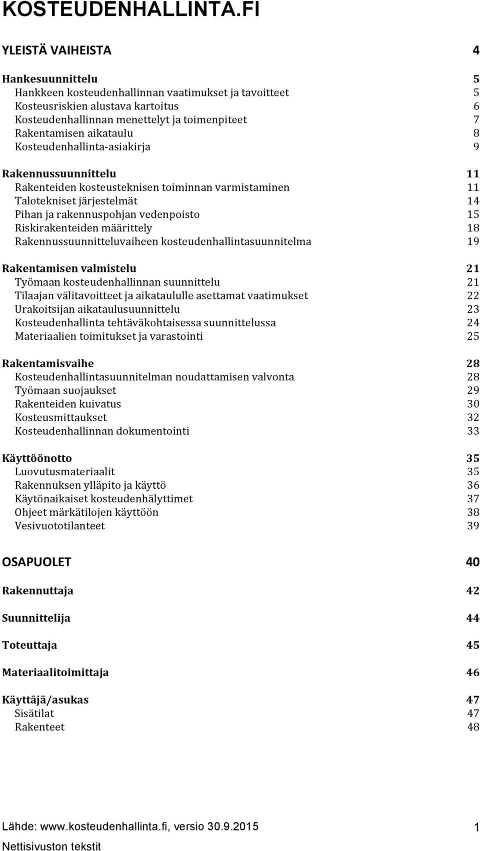 Kosteudenhallinta- asiakirja Rakennussuunnittelu Rakenteiden kosteusteknisen toiminnan varmistaminen Talotekniset järjestelmät Pihan ja rakennuspohjan vedenpoisto Riskirakenteiden määrittely