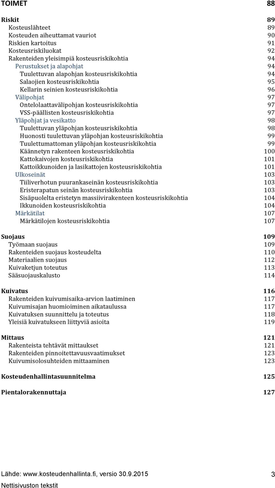 Tuulettuvan yläpohjan kosteusriskikohtia Huonosti tuulettuvan yläpohjan kosteusriskikohtia Tuulettumattoman yläpohjan kosteusriskikohtia Käännetyn rakenteen kosteusriskikohtia Kattokaivojen