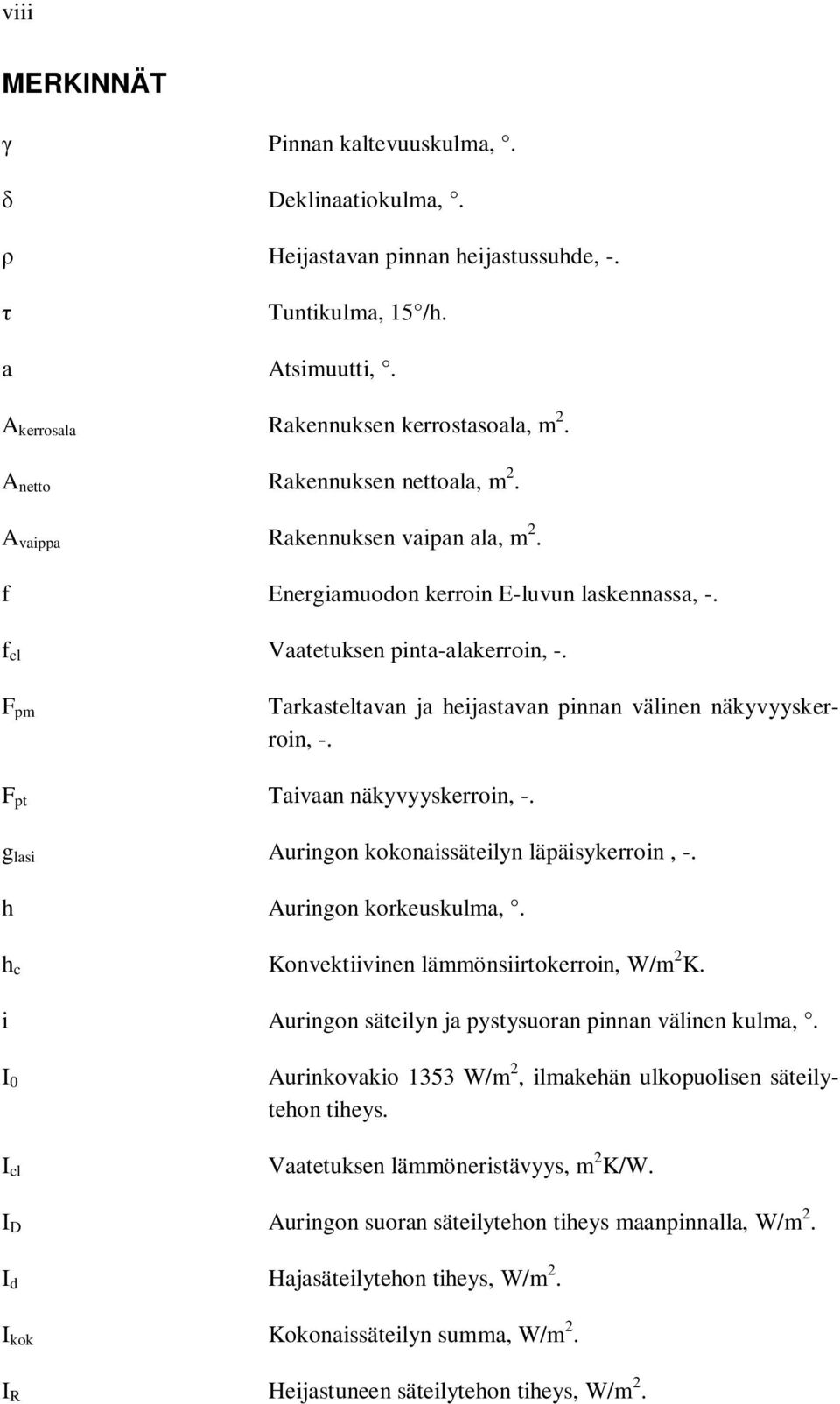 F pm Tarkasteltavan ja heijastavan pinnan välinen näkyvyyskerroin, -. F pt Taivaan näkyvyyskerroin, -. g lasi Auringon kokonaissäteilyn läpäisykerroin, -. h Auringon korkeuskulma,.