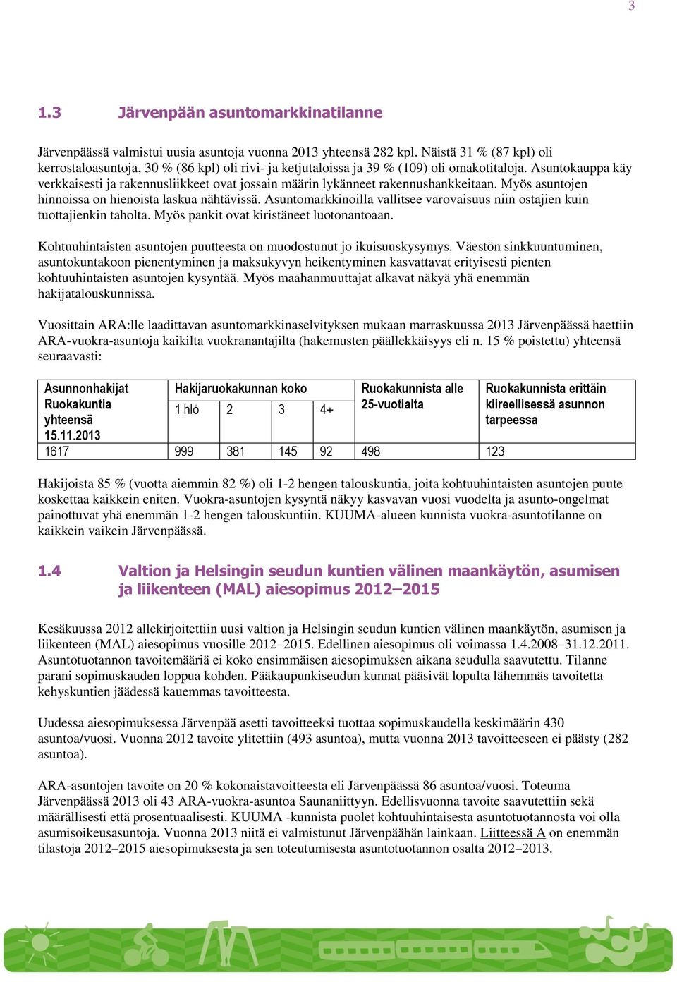 Asuntokauppa käy verkkaisesti ja rakennusliikkeet ovat jossain määrin lykänneet rakennushankkeitaan. Myös asuntojen hinnoissa on hienoista laskua nähtävissä.