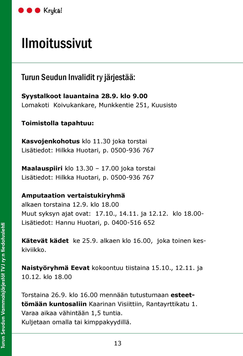 00 Muut syksyn ajat ovat: 17.10., 14.11. ja 12.12. klo 18.00- Lisätiedot: Hannu Huotari, p. 0400-516 652 Kätevät kädet ke 25.9. alkaen klo 16.00, joka toinen keskiviikko.