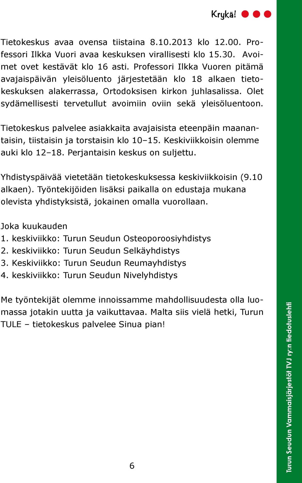 Olet sydämellisesti tervetullut avoimiin oviin sekä yleisöluentoon. Tietokeskus palvelee asiakkaita avajaisista eteenpäin maanantaisin, tiistaisin ja torstaisin klo 10 15.