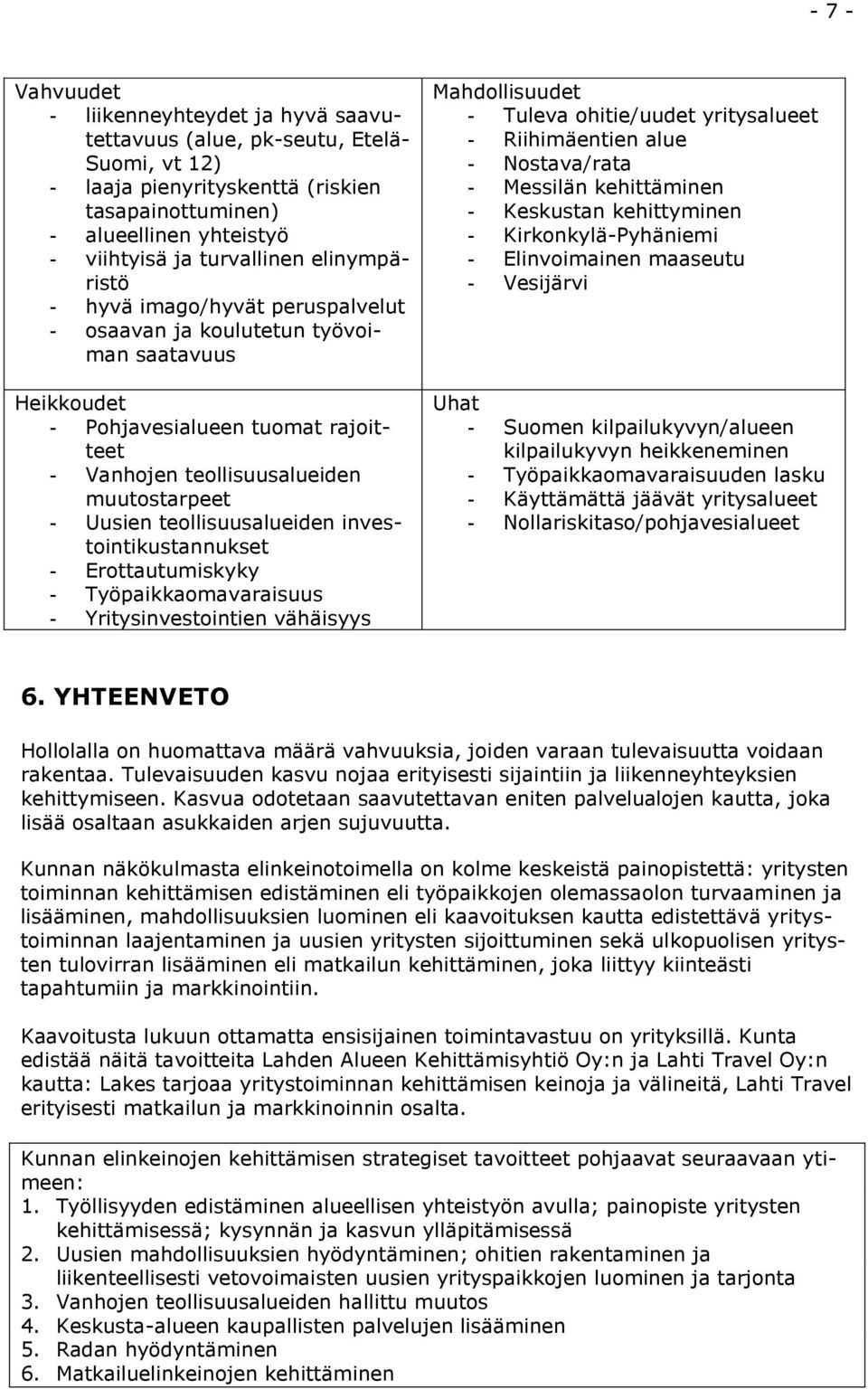 teollisuusalueiden investointikustannukset - Erottautumiskyky - Työpaikkaomavaraisuus - Yritysinvestointien vähäisyys Mahdollisuudet - Tuleva ohitie/uudet yritysalueet - Riihimäentien alue -