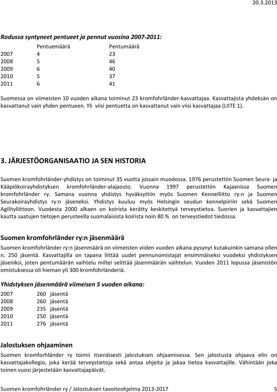 JÄRJESTÖORGANISAATIO JA SEN HISTORIA Suomen kromfohrländer- yhdistys on toiminut 35 vuotta jossain muodossa. 1976 perustettiin Suomen Seura- ja Kääpiökoirayhdistyksen kromfohrländer- alajaosto.