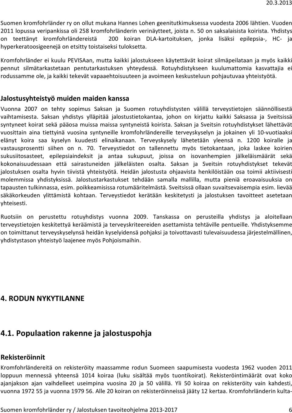 Kromfohrländer ei kuulu PEVISAan, mutta kaikki jalostukseen käytettävät koirat silmäpeilataan ja myös kaikki pennut silmätarkastetaan pentutarkastuksen yhteydessä.