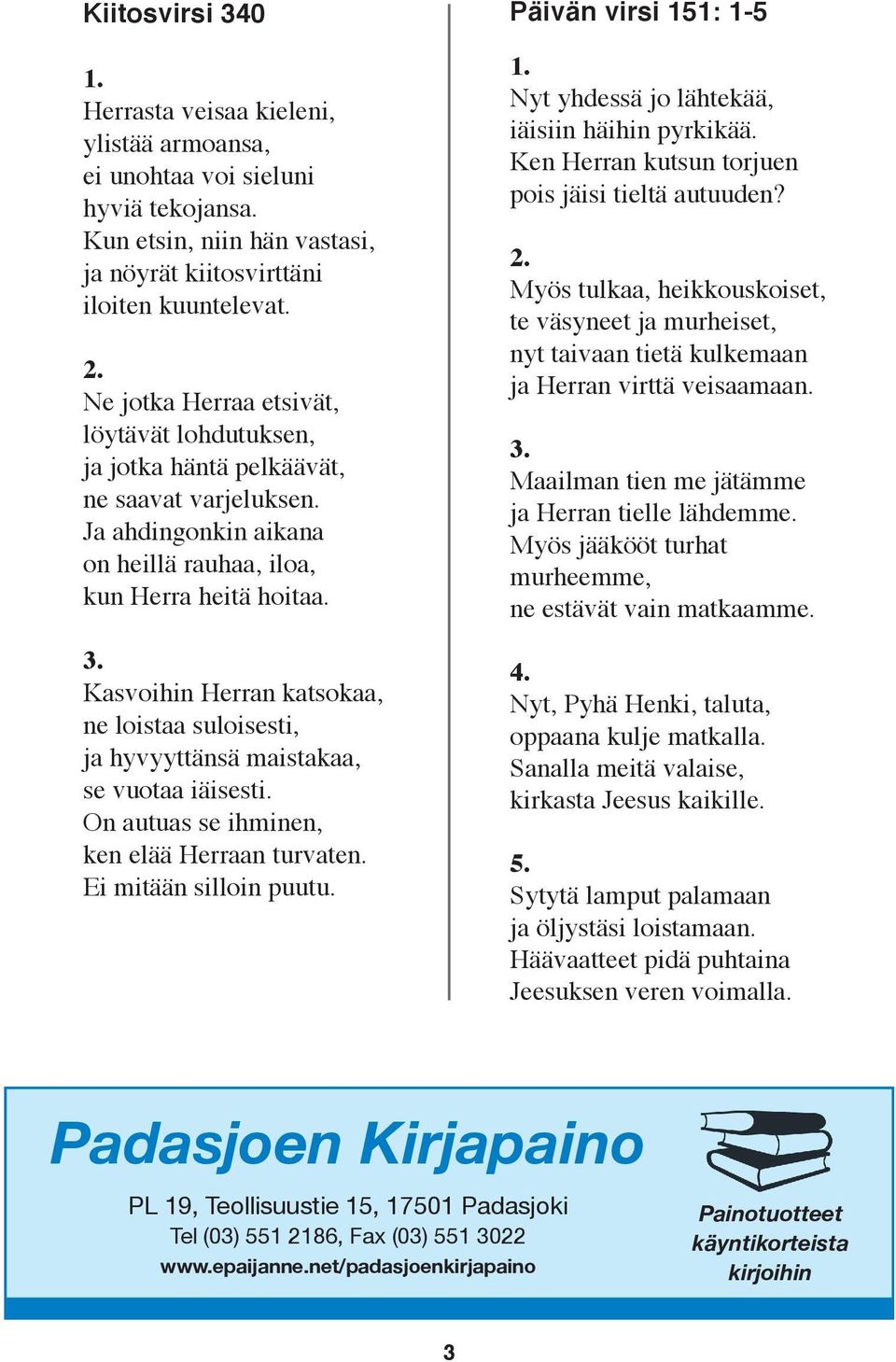 Kasvoihin Herran katsokaa, ne loistaa suloisesti, ja hyvyyttänsä maistakaa, se vuotaa iäisesti. On autuas se ihminen, ken elää Herraan turvaten. Ei mitään silloin puutu.