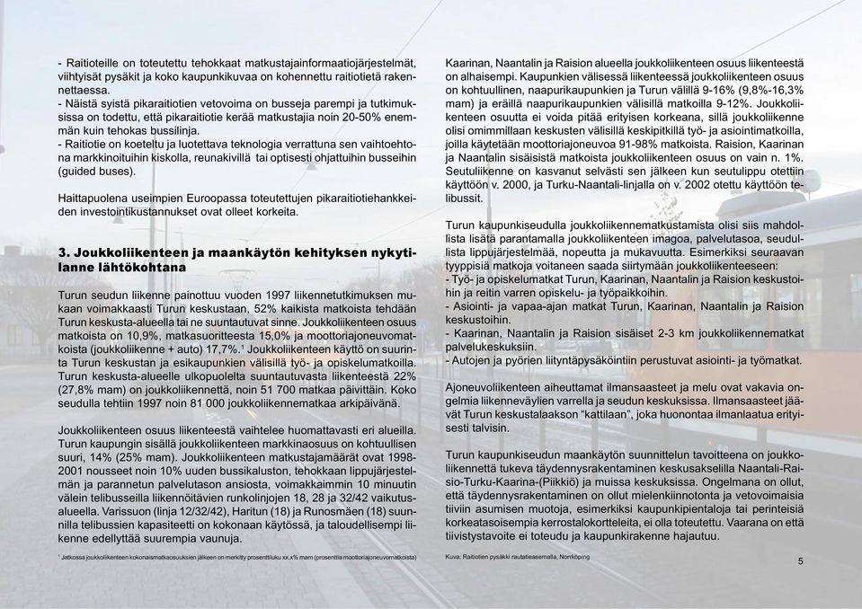 - Raitiotie on koeteltu ja luotettava teknologia verrattuna sen vaihtoehtona markkinoituihin kiskolla, reunakivillä tai optisesti ohjattuihin busseihin (guided buses).