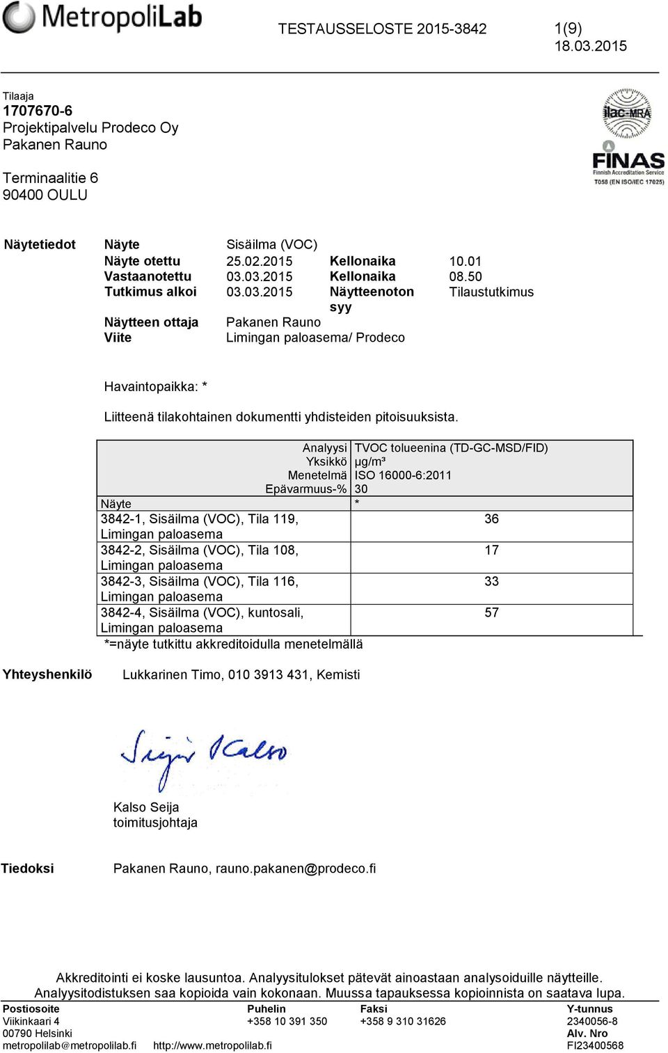 03.2015 Kellonaika 08.50 Tutkimus alkoi 03.03.2015 Näytteenoton Tilaustutkimus syy Näytteen ottaja Pakanen Rauno Viite Limingan paloasema/ Prodeco Havaintopaikka: * Liitteenä tilakohtainen dokumentti yhdisteiden pitoisuuksista.